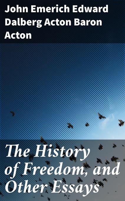 The History of Freedom, and Other Essays