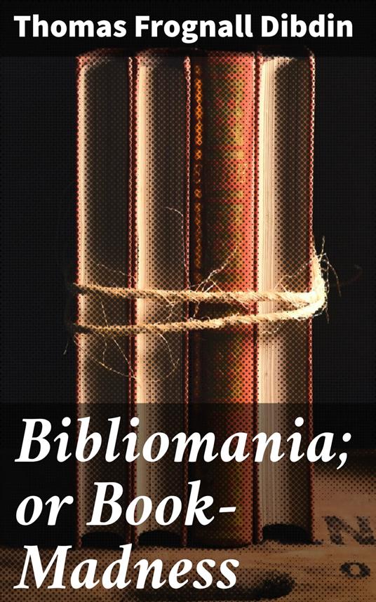 Bibliomania; or Book-Madness - Frognall Dibdin, Thomas - Ebook in inglese -  EPUB2 con Adobe DRM | IBS