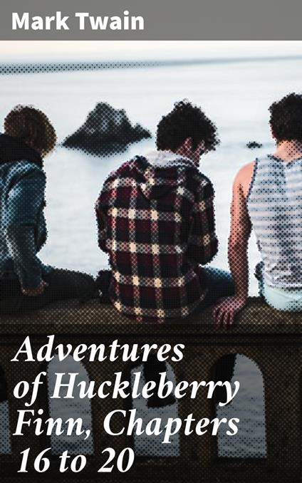 Adventures of Huckleberry Finn, Chapters 16 to 20 - Mark Twain - ebook