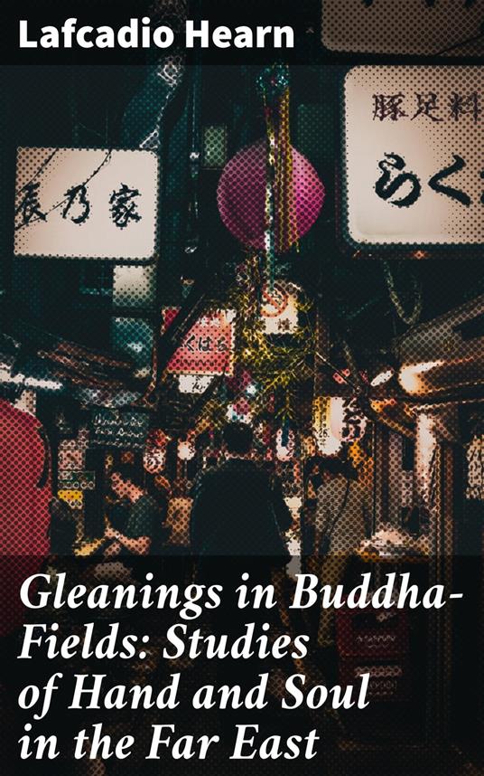 Gleanings in Buddha-Fields: Studies of Hand and Soul in the Far East