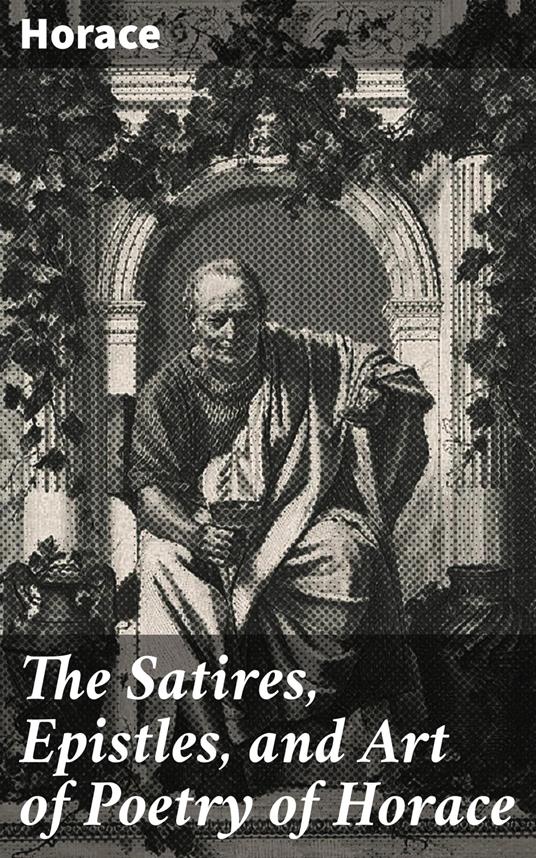 The Satires, Epistles, and Art of Poetry of Horace