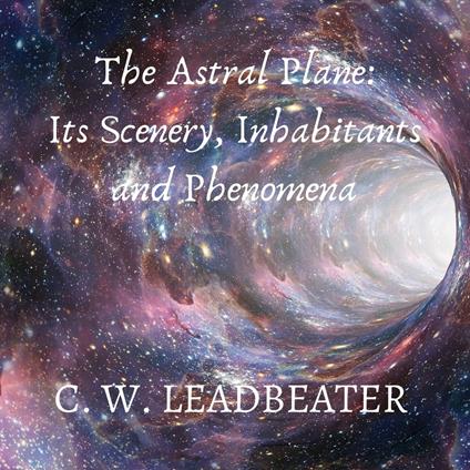 The Astral Plane: Its Scenery, Inhabitants and Phenomena