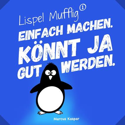 Lispel Mufflig: Einfach machen. Könnt ja gut werden.