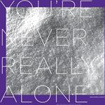 You're Never Really Alone