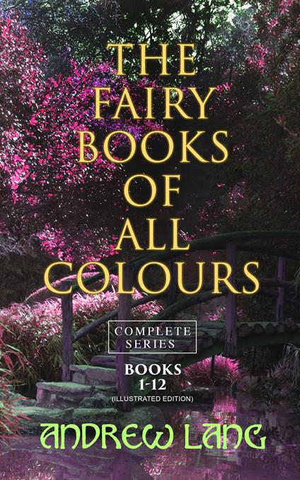 The Fairy Books of All Colours - Complete Series: Books 1-12 (Illustrated Edition) - Andrew Lang,H. J. Ford,G. P. Jacomb-Hood,Lancelot Speed - ebook