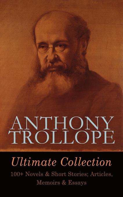 ANTHONY TROLLOPE Ultimate Collection: 100+ Novels & Short Stories; Articles, Memoirs & Essays