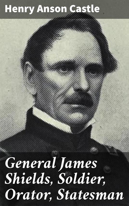 General James Shields, Soldier, Orator, Statesman