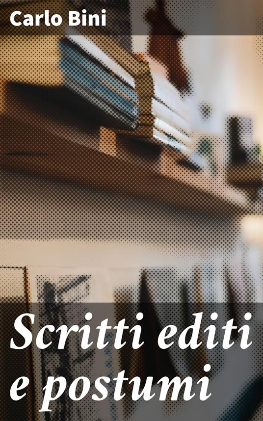 Scritti editi e postumi - Carlo Bini - ebook