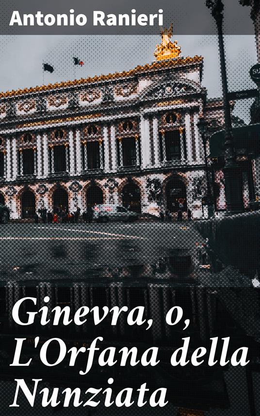 Ginevra, o, L'Orfana della Nunziata - Antonio Ranieri - ebook