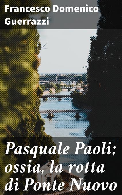 Pasquale Paoli; ossia, la rotta di Ponte Nuovo - Francesco Domenico Guerrazzi - ebook