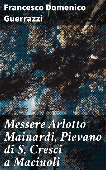 Messere Arlotto Mainardi, Pievano di S. Cresci a Maciuoli - Francesco Domenico Guerrazzi - ebook