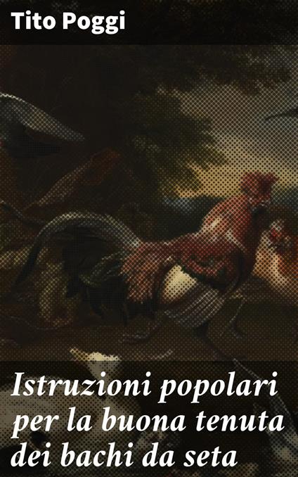 Istruzioni popolari per la buona tenuta dei bachi da seta - Tito Poggi - ebook