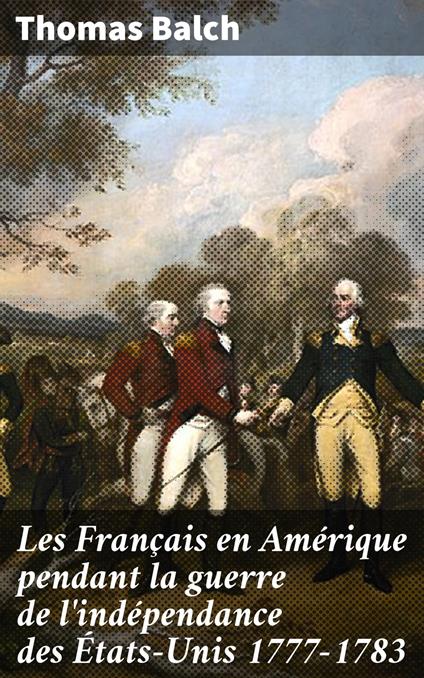 Les Français en Amérique pendant la guerre de l'indépendance des États-Unis 1777-1783