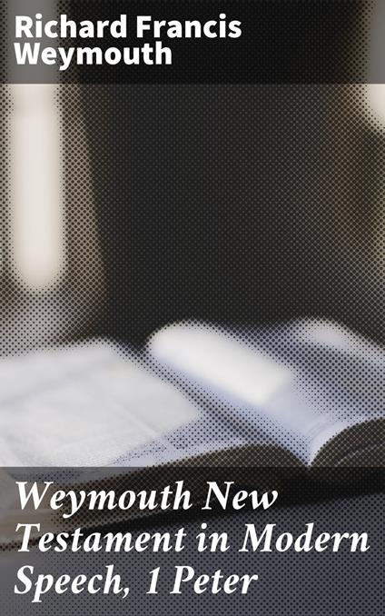 Weymouth New Testament in Modern Speech, 1 Peter