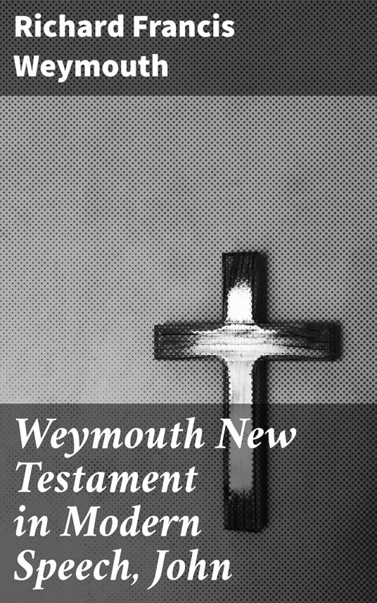 Weymouth New Testament in Modern Speech, John