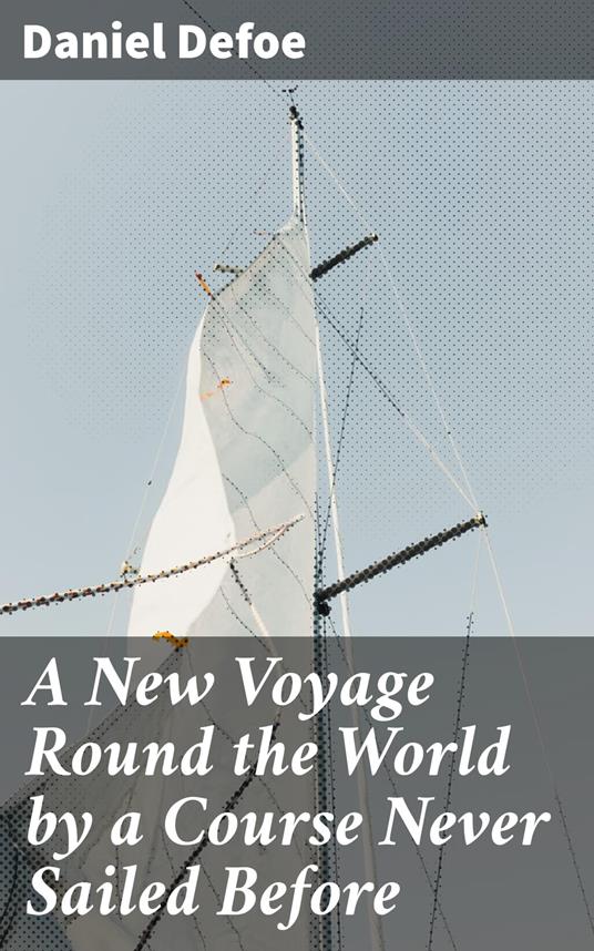 A New Voyage Round the World by a Course Never Sailed Before