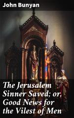 The Jerusalem Sinner Saved; or, Good News for the Vilest of Men