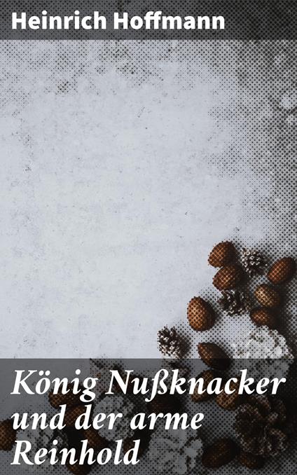 König Nußknacker und der arme Reinhold - Heinrich Hoffmann - ebook