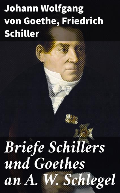 Briefe Schillers und Goethes an A. W. Schlegel