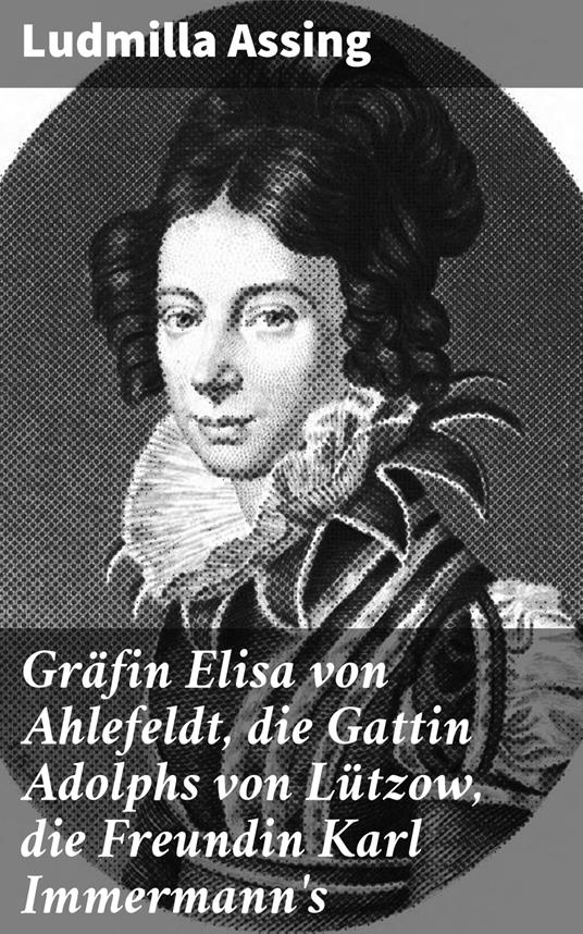 Gräfin Elisa von Ahlefeldt, die Gattin Adolphs von Lützow, die Freundin Karl Immermann's