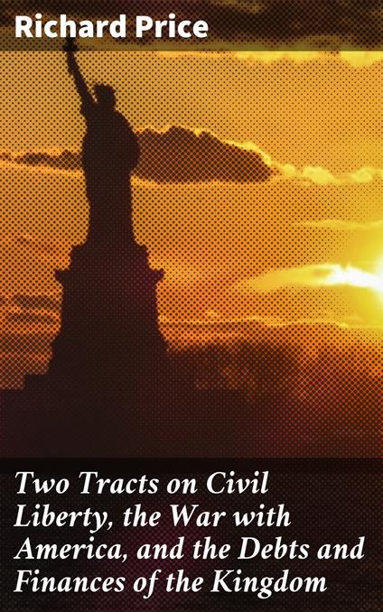 Two Tracts on Civil Liberty, the War with America, and the Debts and Finances of the Kingdom