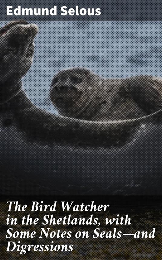 The Bird Watcher in the Shetlands, with Some Notes on Seals—and Digressions