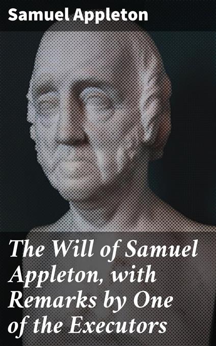 The Will of Samuel Appleton, with Remarks by One of the Executors