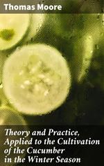 Theory and Practice, Applied to the Cultivation of the Cucumber in the Winter Season