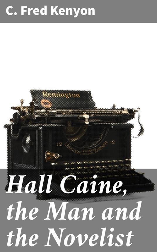 Hall Caine, the Man and the Novelist