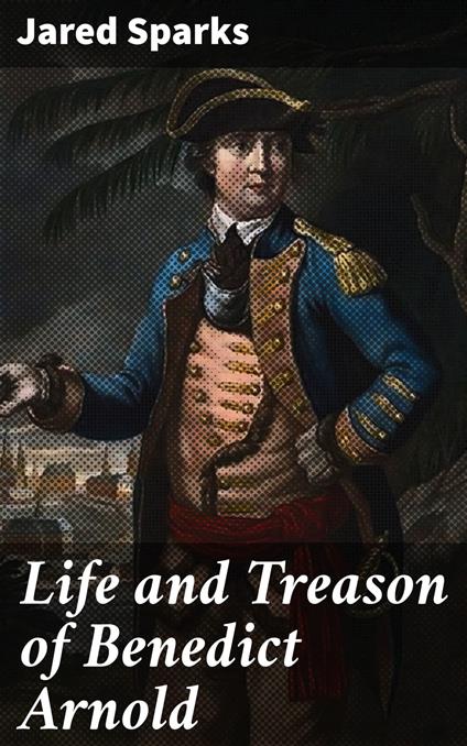 Life and Treason of Benedict Arnold