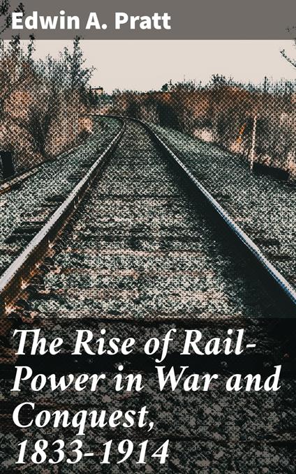 The Rise of Rail-Power in War and Conquest, 1833-1914