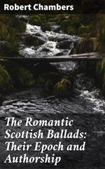 The Romantic Scottish Ballads: Their Epoch and Authorship