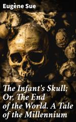 The Infant's Skull; Or, The End of the World. A Tale of the Millennium