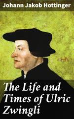 The Life and Times of Ulric Zwingli