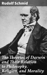 The Theories of Darwin and Their Relation to Philosophy, Religion, and Morality