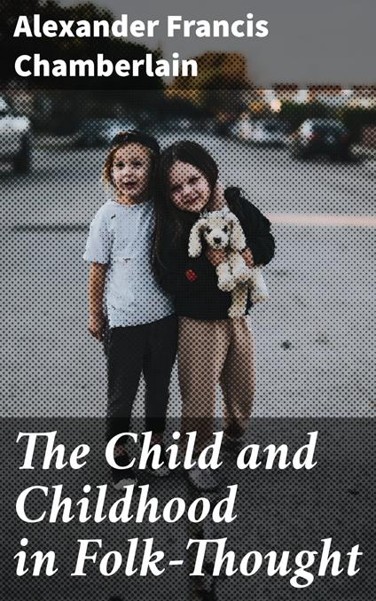 The Child and Childhood in Folk-Thought - Alexander Francis Chamberlain - ebook