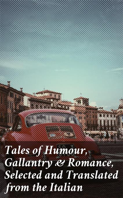 Tales of Humour, Gallantry & Romance, Selected and Translated from the Italian