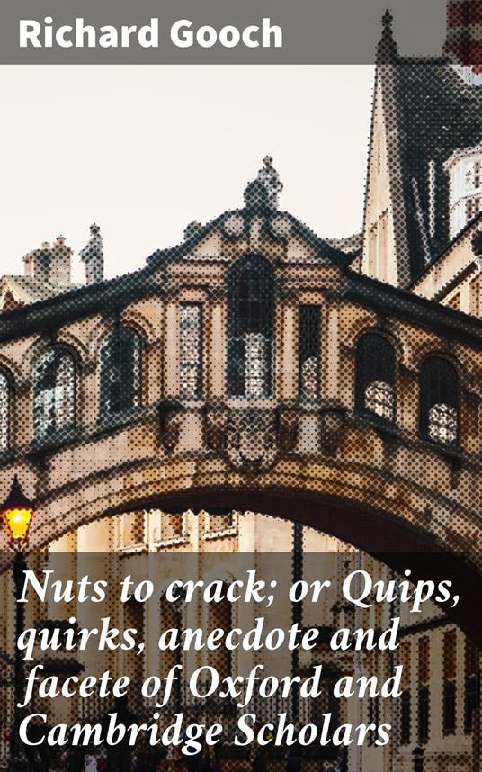 Nuts to crack; or Quips, quirks, anecdote and facete of Oxford and Cambridge Scholars