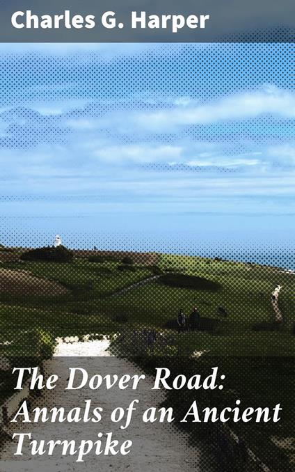 The Dover Road: Annals of an Ancient Turnpike