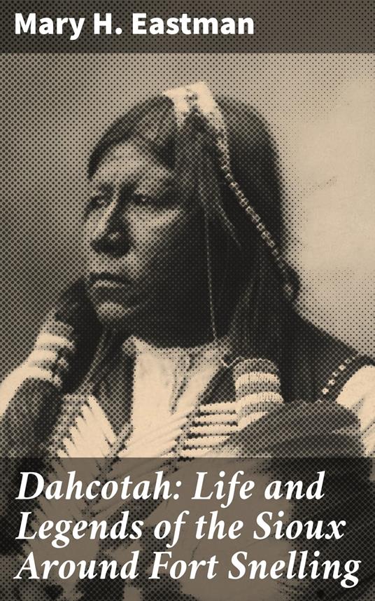 Dahcotah: Life and Legends of the Sioux Around Fort Snelling