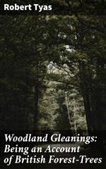 Woodland Gleanings: Being an Account of British Forest-Trees