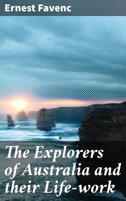 The Explorers of Australia and their Life-work