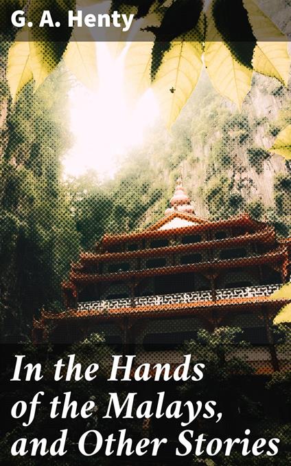 In the Hands of the Malays, and Other Stories - G. A. Henty - ebook