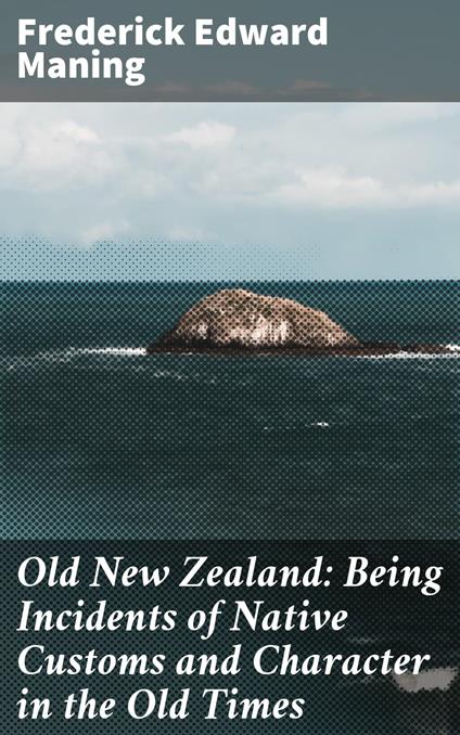 Old New Zealand: Being Incidents of Native Customs and Character in the Old Times