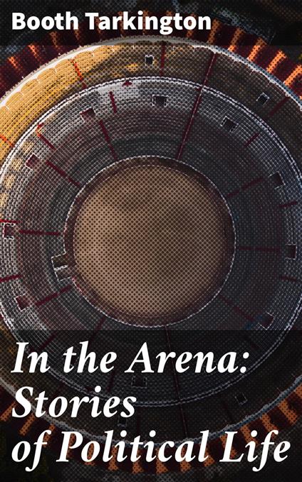 In the Arena: Stories of Political Life