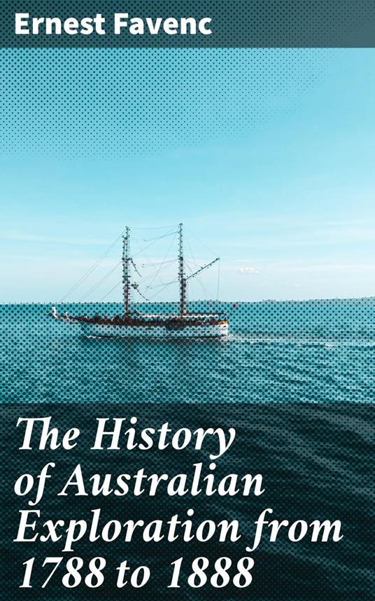 The History of Australian Exploration from 1788 to 1888