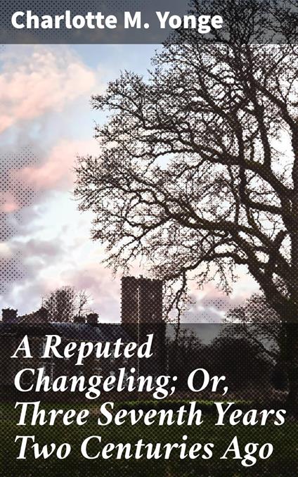 A Reputed Changeling; Or, Three Seventh Years Two Centuries Ago - Charlotte M. Yonge - ebook