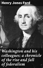 Washington and his colleagues; a chronicle of the rise and fall of federalism