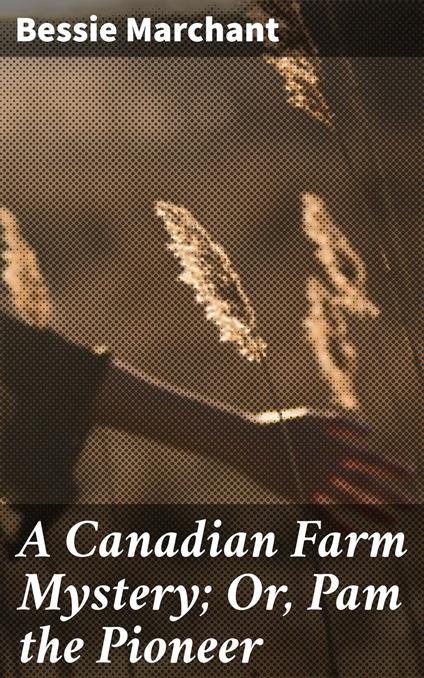 A Canadian Farm Mystery; Or, Pam the Pioneer - Bessie Marchant - ebook