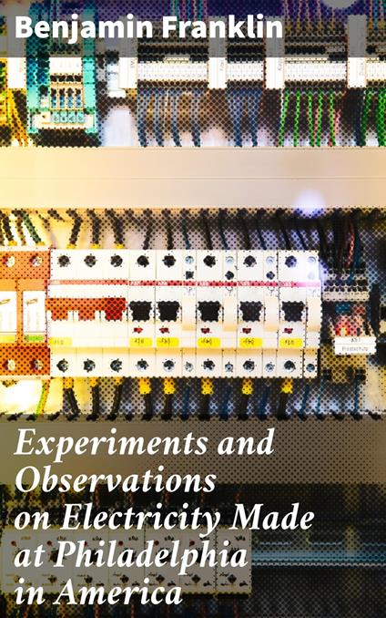 Experiments and Observations on Electricity Made at Philadelphia in America